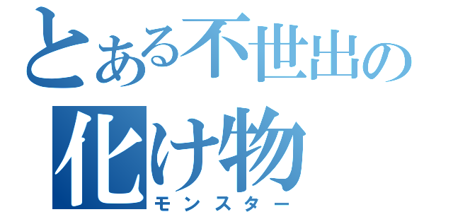 とある不世出の化け物（モンスター）