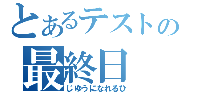 とあるテストの最終日（じゆうになれるひ）