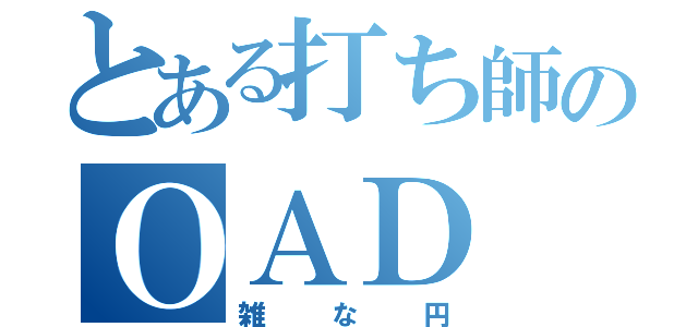 とある打ち師のＯＡＤ（雑な円）