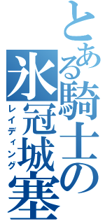 とある騎士の氷冠城塞（レイディング）