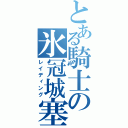 とある騎士の氷冠城塞（レイディング）