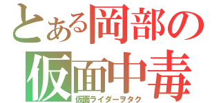 とある岡部の仮面中毒（仮面ライダーヲタク）