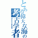 とある偉大な海の考古学者（ひどいことするわ）