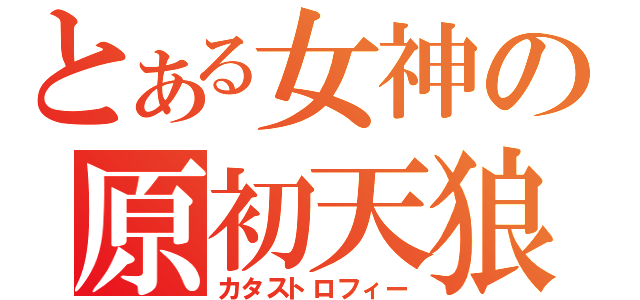 とある女神の原初天狼（カタストロフィー）