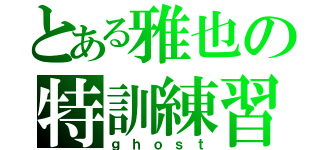 とある雅也の特訓練習（ｇｈｏｓｔ）