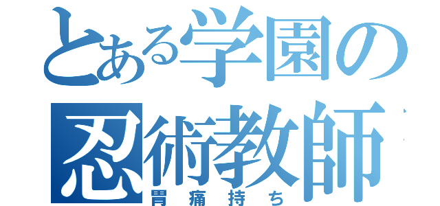 とある学園の忍術教師（胃痛持ち）