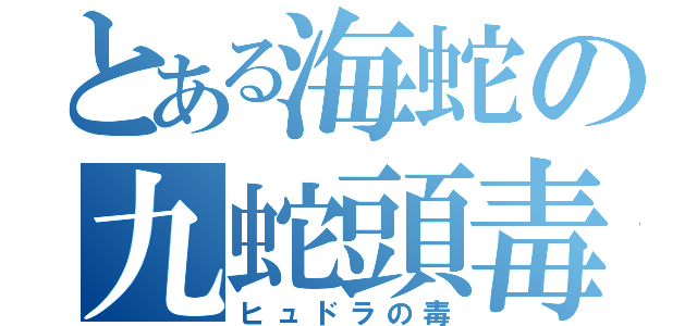 とある海蛇の九蛇頭毒（ヒュドラの毒）