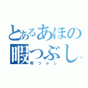 とあるあほの暇つぶし（暇つぶし）