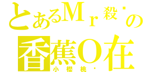 とあるＭｒ殺蟑の香蕉Ｏ在（小櫻桃內）