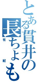 とある貫井の長ちょも（有紀）