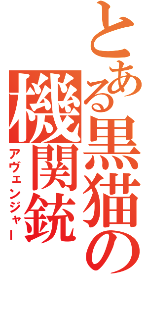 とある黒猫の機関銃（アヴェンジャー）