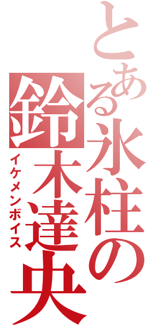 とある氷柱の鈴木達央（イケメンボイス）