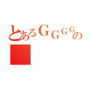 とあるＧＧＧＧＧの（）