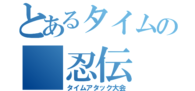 とあるタイムの　忍伝（タイムアタック大会）