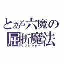 とある六魔の屈折魔法（リフレクター）