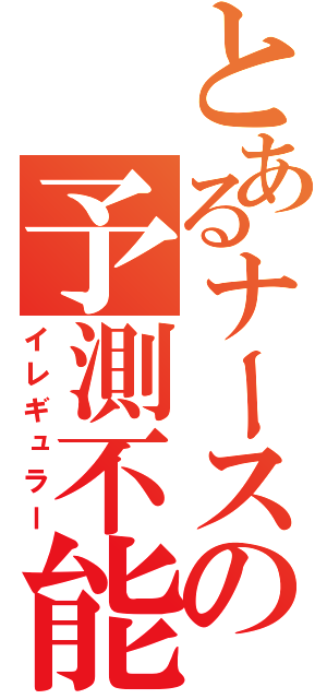 とあるナースの予測不能（イレギュラー）