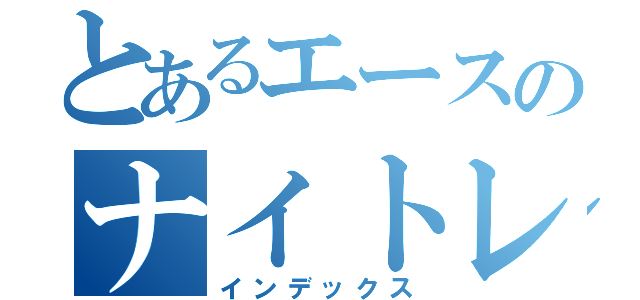 とあるエースのナイトレーベン（インデックス）