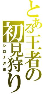 とある王者の初見狩り（シロナさま）