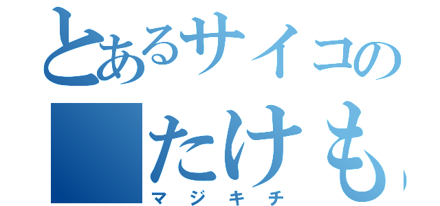 とあるサイコの たけもと    （マジキチ）