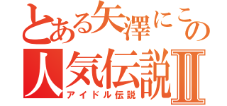 とある矢澤にこの人気伝説Ⅱ（アイドル伝説）