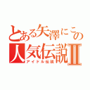 とある矢澤にこの人気伝説Ⅱ（アイドル伝説）