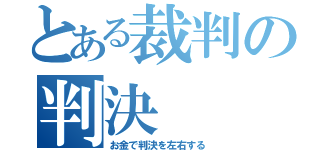 とある裁判の判決（お金で判決を左右する）