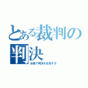 とある裁判の判決（お金で判決を左右する）