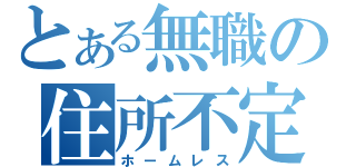 とある無職の住所不定（ホームレス）