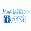 とある無職の住所不定（ホームレス）