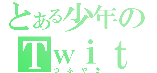 とある少年のＴｗｉｔｔｅｒ（つぶやき）