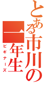 とある市川の一年生Ⅱ（ビギナーズ）