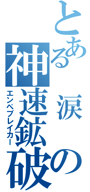 とある　涙　の神速鉱破（エンペブレイカー）