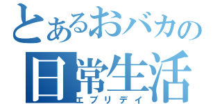 とあるおバカの日常生活（エブリデイ）