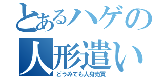 とあるハゲの人形遣い（どうみても人身売買）