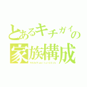 とあるキチガイの家族構成（キチガイＦａｍｉｌｙ×３５ｔｈ）