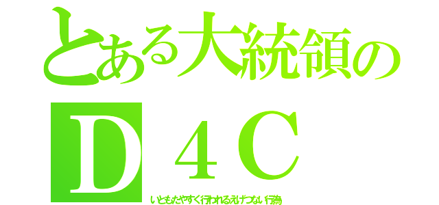 とある大統領のＤ４Ｃ（いともたやすく行われるえげつない行為）