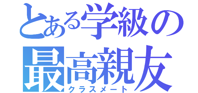 とある学級の最高親友（クラスメート）