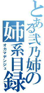 とある弐乃姉の姉系目録（オカマデンジュ）