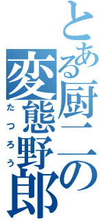 とある厨二の変態野郎（たつろう）