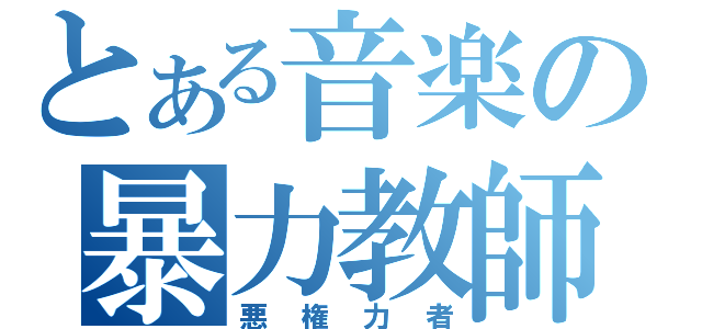 とある音楽の暴力教師（悪権力者）