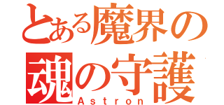 とある魔界の魂の守護者（Ａｓｔｒｏｎ）