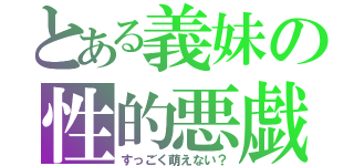 とある義妹の性的悪戯（すっごく萌えない？）