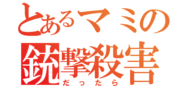 とあるマミの銃撃殺害（だったら）