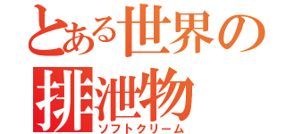 とある世界の排泄物（ソフトクリーム）