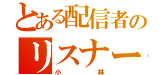 とある配信者のリスナー（小林）