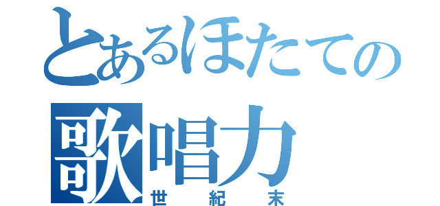 とあるほたての歌唱力（世紀末）