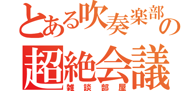 とある吹奏楽部（３人）の超絶会議（雑談部屋）