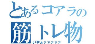 とあるコアラの筋トレ物語（いやぁァァァァァ）