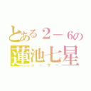 とある２－６の蓮池七星（シーザー）