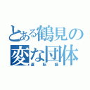 とある鶴見の変な団体（運転録）